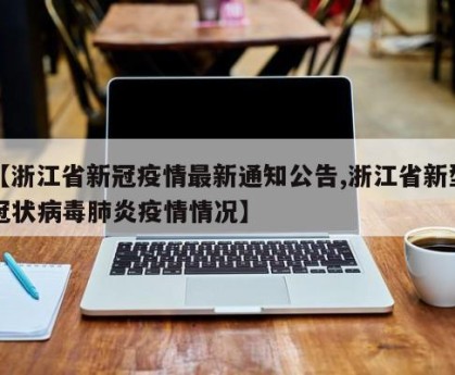 【浙江省新冠疫情最新通知公告,浙江省新型冠状病毒肺炎疫情情况】