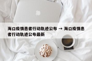 海口疫情患者行动轨迹公布 → 海口疫情患者行动轨迹公布最新
