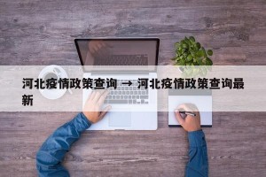 河北疫情政策查询 → 河北疫情政策查询最新