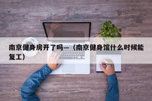 南京健身房开了吗—（南京健身馆什么时候能复工）