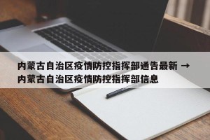 内蒙古自治区疫情防控指挥部通告最新 → 内蒙古自治区疫情防控指挥部信息
