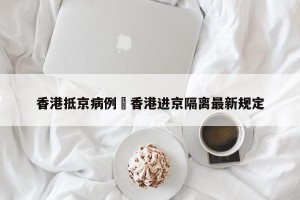 香港抵京病例›香港进京隔离最新规定