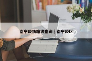 南宁疫情路线查询›南宁疫区