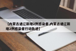 【内蒙古通辽新增2例感染者,内蒙古通辽新增2例感染者行动轨迹】