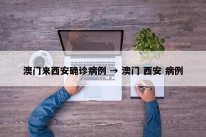 澳门来西安确诊病例 → 澳门 西安 病例