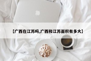 【广西在江苏吗,广西和江苏面积有多大】