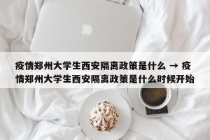 疫情郑州大学生西安隔离政策是什么 → 疫情郑州大学生西安隔离政策是什么时候开始