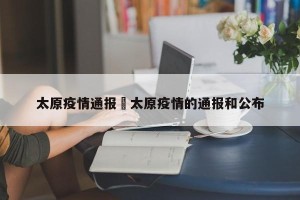 太原疫情通报›太原疫情的通报和公布