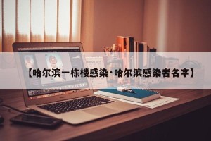 【哈尔滨一栋楼感染·哈尔滨感染者名字】