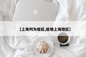 【上海列为疫区,疫情上海地区】
