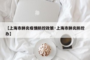 【上海市肺炎疫情防控政策·上海市肺炎防控办】