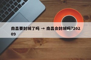 南昌要封城了吗 → 南昌会封城吗?20209