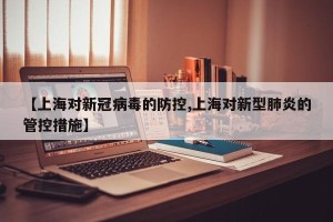 【上海对新冠病毒的防控,上海对新型肺炎的管控措施】