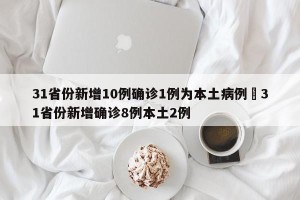 31省份新增10例确诊1例为本土病例›31省份新增确诊8例本土2例