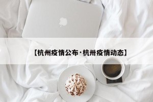 【杭州疫情公布·杭卅疫情动态】