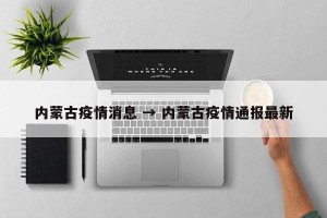 内蒙古疫情消息 → 内蒙古疫情通报最新