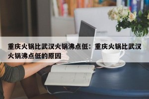 重庆火锅比武汉火锅沸点低：重庆火锅比武汉火锅沸点低的原因