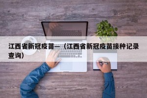 江西省新冠疫苗—（江西省新冠疫苗接种记录查询）