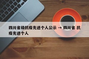 四川省级抗疫先进个人公示 → 四川省 抗疫先进个人