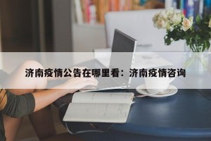 济南疫情公告在哪里看：济南疫情咨询