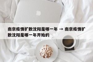 南京疫情扩散沈阳是哪一年 → 南京疫情扩散沈阳是哪一年开始的