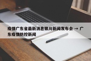 疫情广东省最新消息银川新闻发布会 → 广东疫情防控新闻