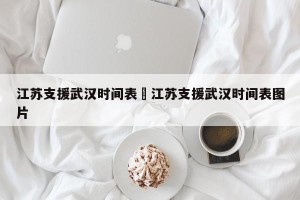 江苏支援武汉时间表›江苏支援武汉时间表图片