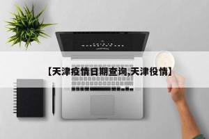 【天津疫情日期查询,天津役情】