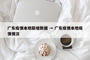 广东疫情本地新增数据 → 广东疫情本地疫情情况