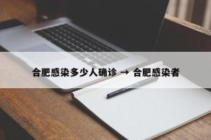 合肥感染多少人确诊 → 合肥感染者