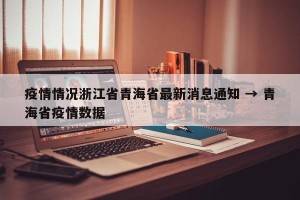 疫情情况浙江省青海省最新消息通知 → 青海省疫情数据