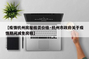 【疫情杭州房屋租赁价格·杭州市政府关于疫情期间减免房租】