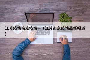 江苏疫情南京疫情—（江苏南京疫情最新报道）
