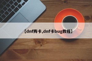 【dnf阵卡,dnf卡bug教程】