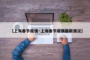 【上海春节疫情·上海春节疫情最新情况】